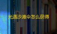 光遇沙滩伞怎么获得